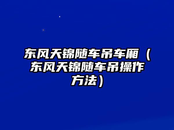 東風天錦隨車吊車廂（東風天錦隨車吊操作方法）