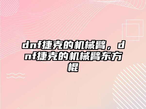 dnf捷克的機械臂，dnf捷克的機械臂東方棍