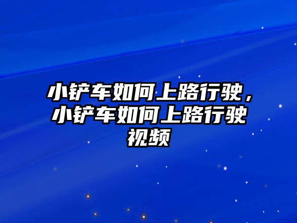 小鏟車如何上路行駛，小鏟車如何上路行駛視頻