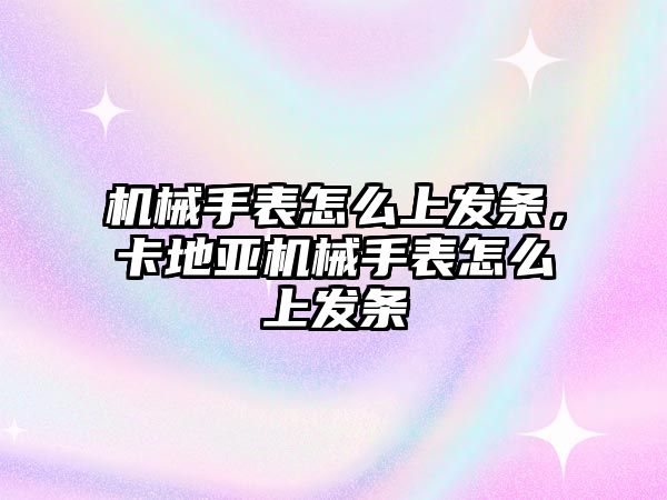 機械手表怎么上發條，卡地亞機械手表怎么上發條