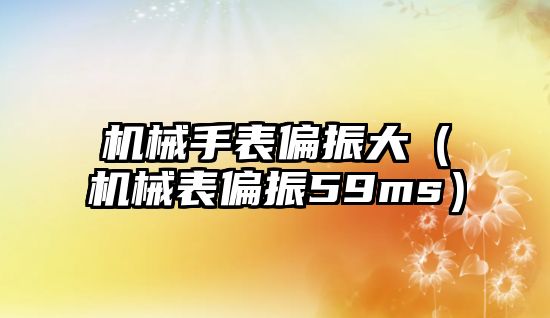 機械手表偏振大（機械表偏振59ms）