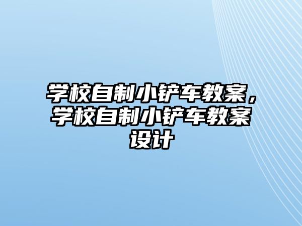 學校自制小鏟車教案，學校自制小鏟車教案設計