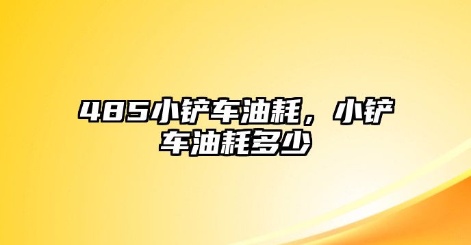 485小鏟車油耗，小鏟車油耗多少