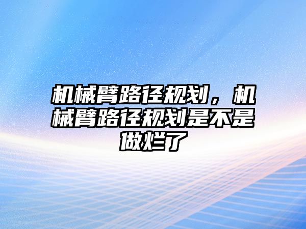 機械臂路徑規劃，機械臂路徑規劃是不是做爛了