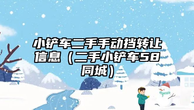 小鏟車二手手動擋轉讓信息（二手小鏟車58同城）