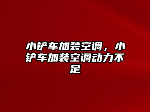 小鏟車加裝空調，小鏟車加裝空調動力不足