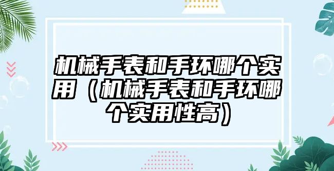 機械手表和手環哪個實用（機械手表和手環哪個實用性高）