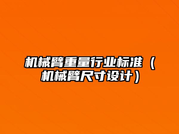 機(jī)械臂重量行業(yè)標(biāo)準(zhǔn)（機(jī)械臂尺寸設(shè)計(jì)）