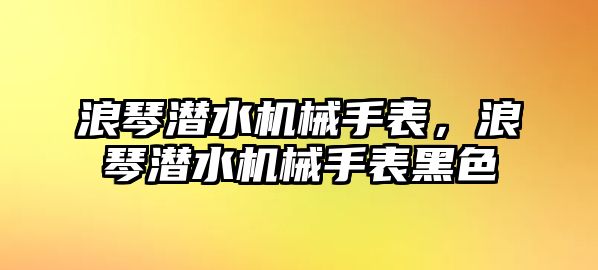 浪琴潛水機械手表，浪琴潛水機械手表黑色