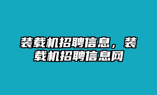 裝載機招聘信息，裝載機招聘信息網