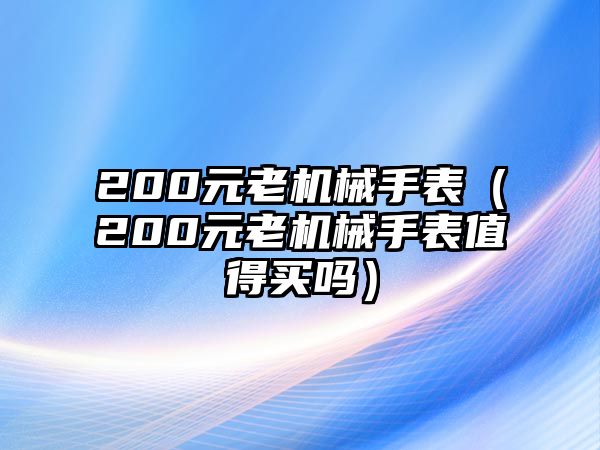 200元老機械手表（200元老機械手表值得買嗎）