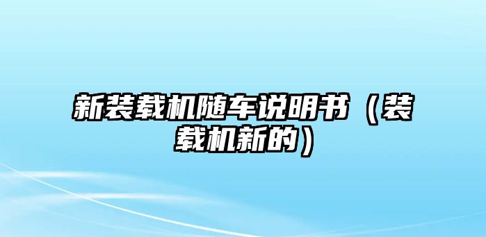 新裝載機(jī)隨車說明書（裝載機(jī)新的）