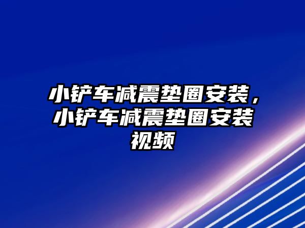 小鏟車減震墊圈安裝，小鏟車減震墊圈安裝視頻