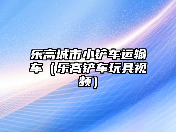 樂高城市小鏟車運輸車（樂高鏟車玩具視頻）