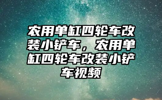 農用單缸四輪車改裝小鏟車，農用單缸四輪車改裝小鏟車視頻