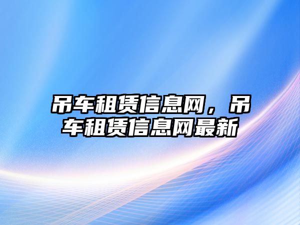 吊車租賃信息網，吊車租賃信息網最新