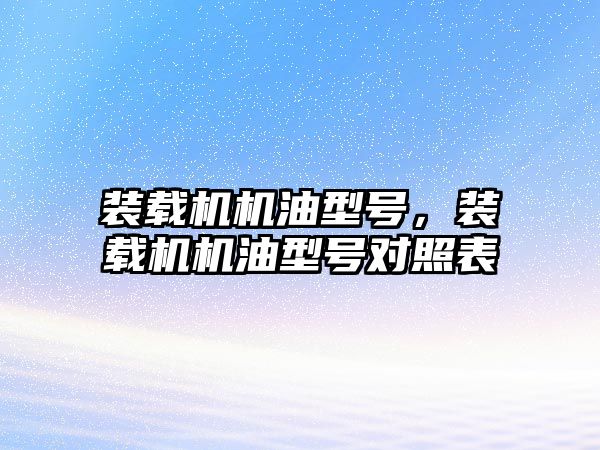 裝載機機油型號，裝載機機油型號對照表