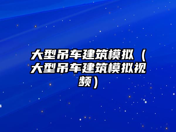 大型吊車建筑模擬（大型吊車建筑模擬視頻）