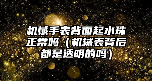 機械手表背面起水珠正常嗎（機械表背后都是透明的嗎）