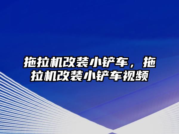 拖拉機改裝小鏟車，拖拉機改裝小鏟車視頻