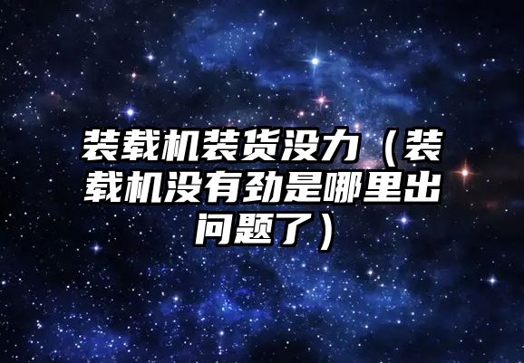 裝載機裝貨沒力（裝載機沒有勁是哪里出問題了）