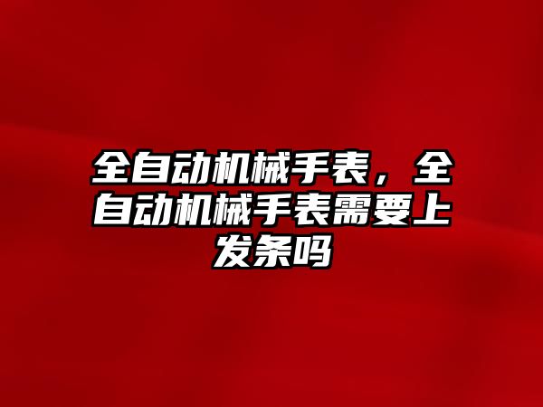 全自動機械手表，全自動機械手表需要上發條嗎