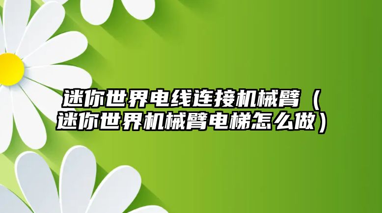 迷你世界電線連接機(jī)械臂（迷你世界機(jī)械臂電梯怎么做）