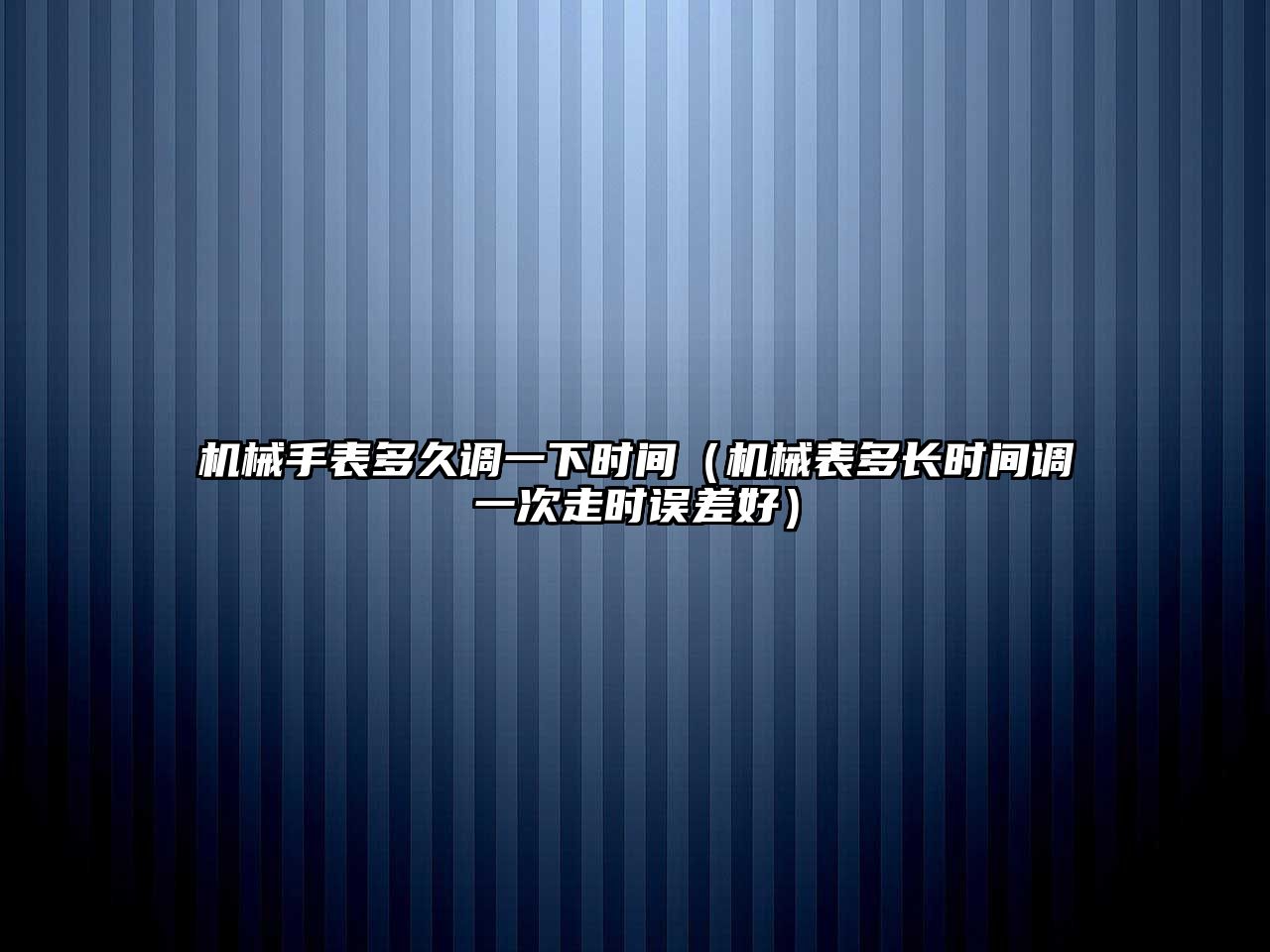 機械手表多久調一下時間（機械表多長時間調一次走時誤差好）