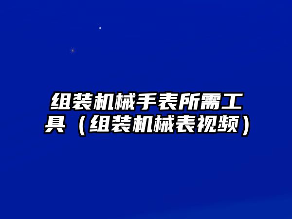 組裝機械手表所需工具（組裝機械表視頻）