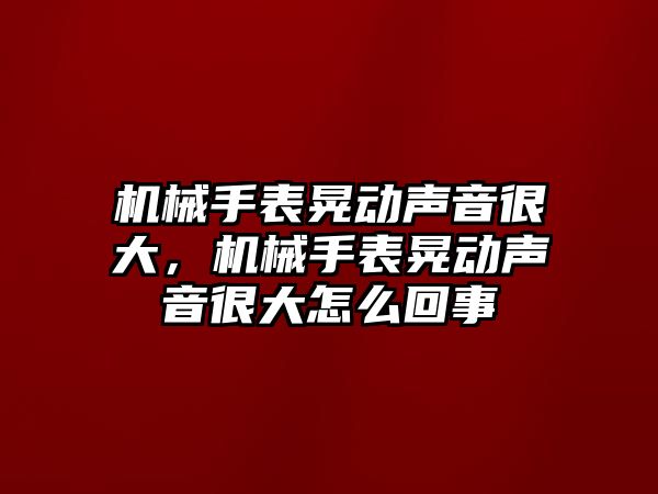 機械手表晃動聲音很大，機械手表晃動聲音很大怎么回事