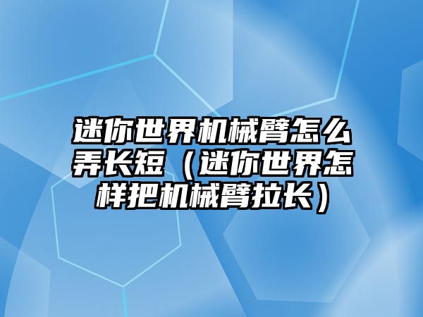 迷你世界機械臂怎么弄長短（迷你世界怎樣把機械臂拉長）