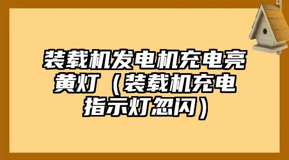 裝載機發電機充電亮黃燈（裝載機充電指示燈忽閃）