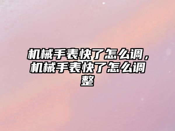 機械手表快了怎么調，機械手表快了怎么調整