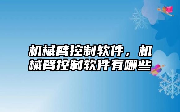 機械臂控制軟件，機械臂控制軟件有哪些