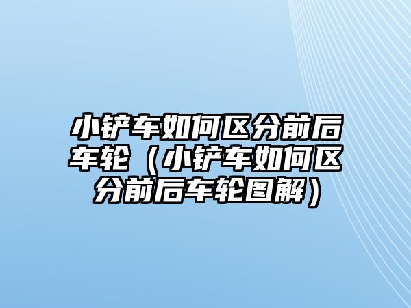 小鏟車如何區分前后車輪（小鏟車如何區分前后車輪圖解）