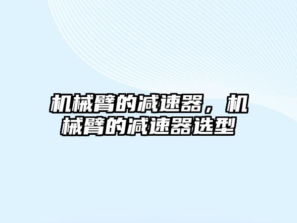 機械臂的減速器，機械臂的減速器選型