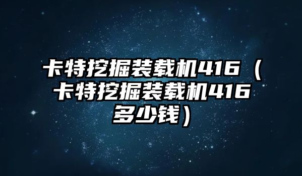 卡特挖掘裝載機(jī)416（卡特挖掘裝載機(jī)416多少錢）