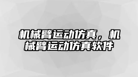 機械臂運動仿真，機械臂運動仿真軟件