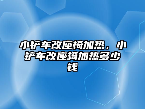 小鏟車改座椅加熱，小鏟車改座椅加熱多少錢