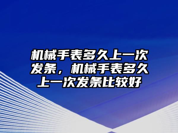 機械手表多久上一次發條，機械手表多久上一次發條比較好