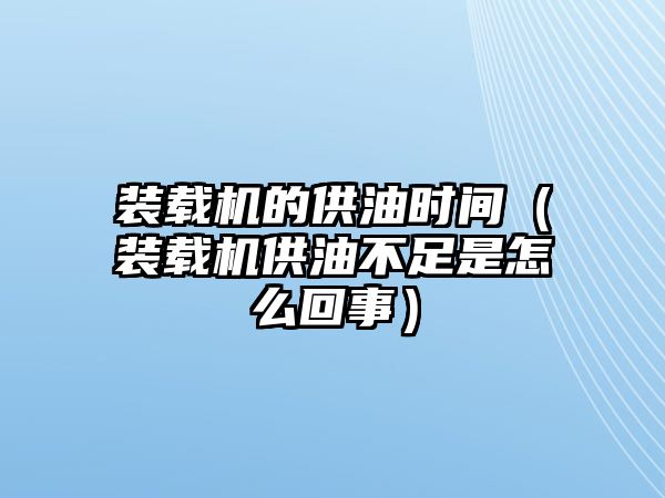 裝載機的供油時間（裝載機供油不足是怎么回事）