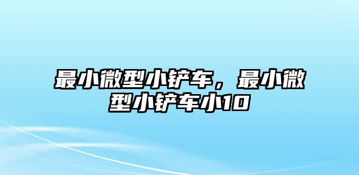 最小微型小鏟車，最小微型小鏟車小10