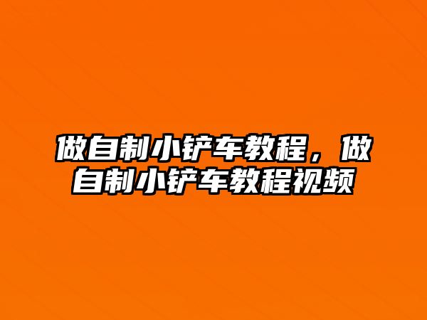 做自制小鏟車教程，做自制小鏟車教程視頻