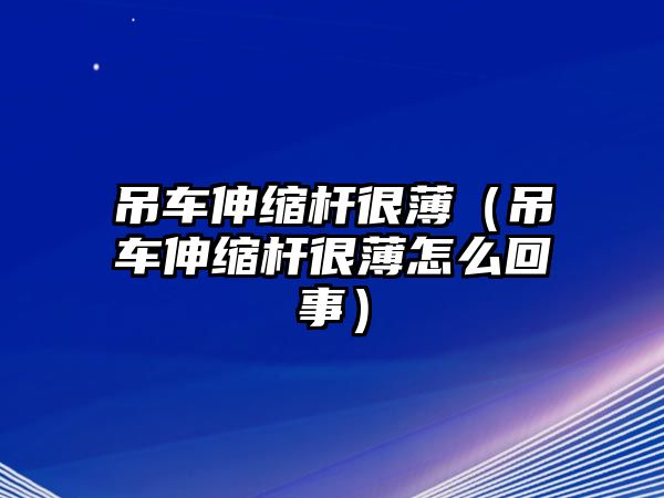 吊車伸縮桿很?。ǖ踯嚿炜s桿很薄怎么回事）