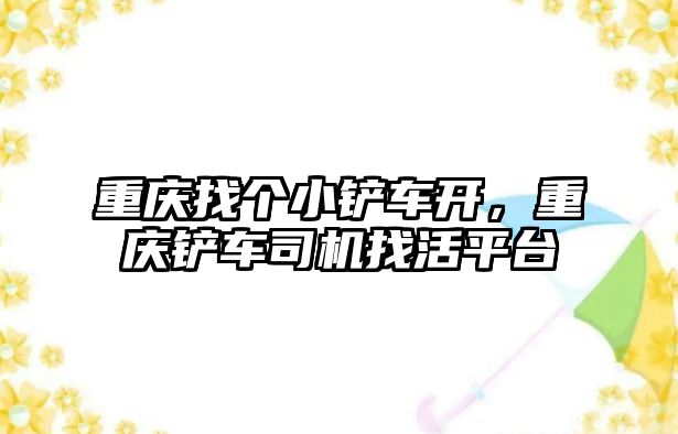 重慶找個小鏟車開，重慶鏟車司機找活平臺