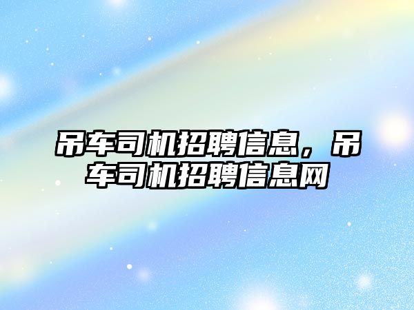 吊車司機招聘信息，吊車司機招聘信息網