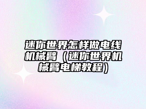 迷你世界怎樣做電線機(jī)械臂（迷你世界機(jī)械臂電梯教程）