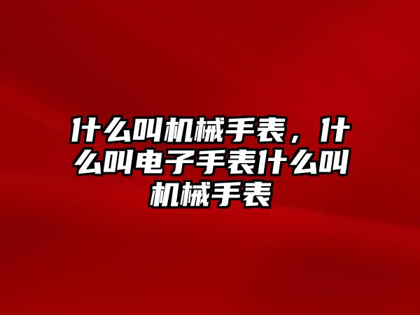 什么叫機械手表，什么叫電子手表什么叫機械手表