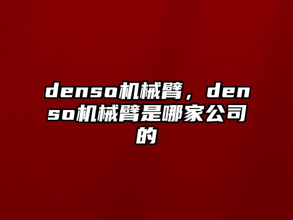 denso機械臂，denso機械臂是哪家公司的