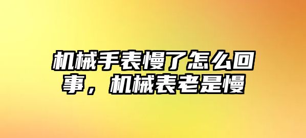 機械手表慢了怎么回事，機械表老是慢